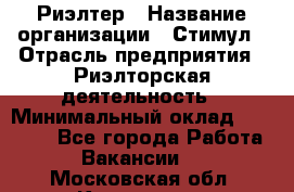 Риэлтер › Название организации ­ Стимул › Отрасль предприятия ­ Риэлторская деятельность › Минимальный оклад ­ 40 000 - Все города Работа » Вакансии   . Московская обл.,Климовск г.